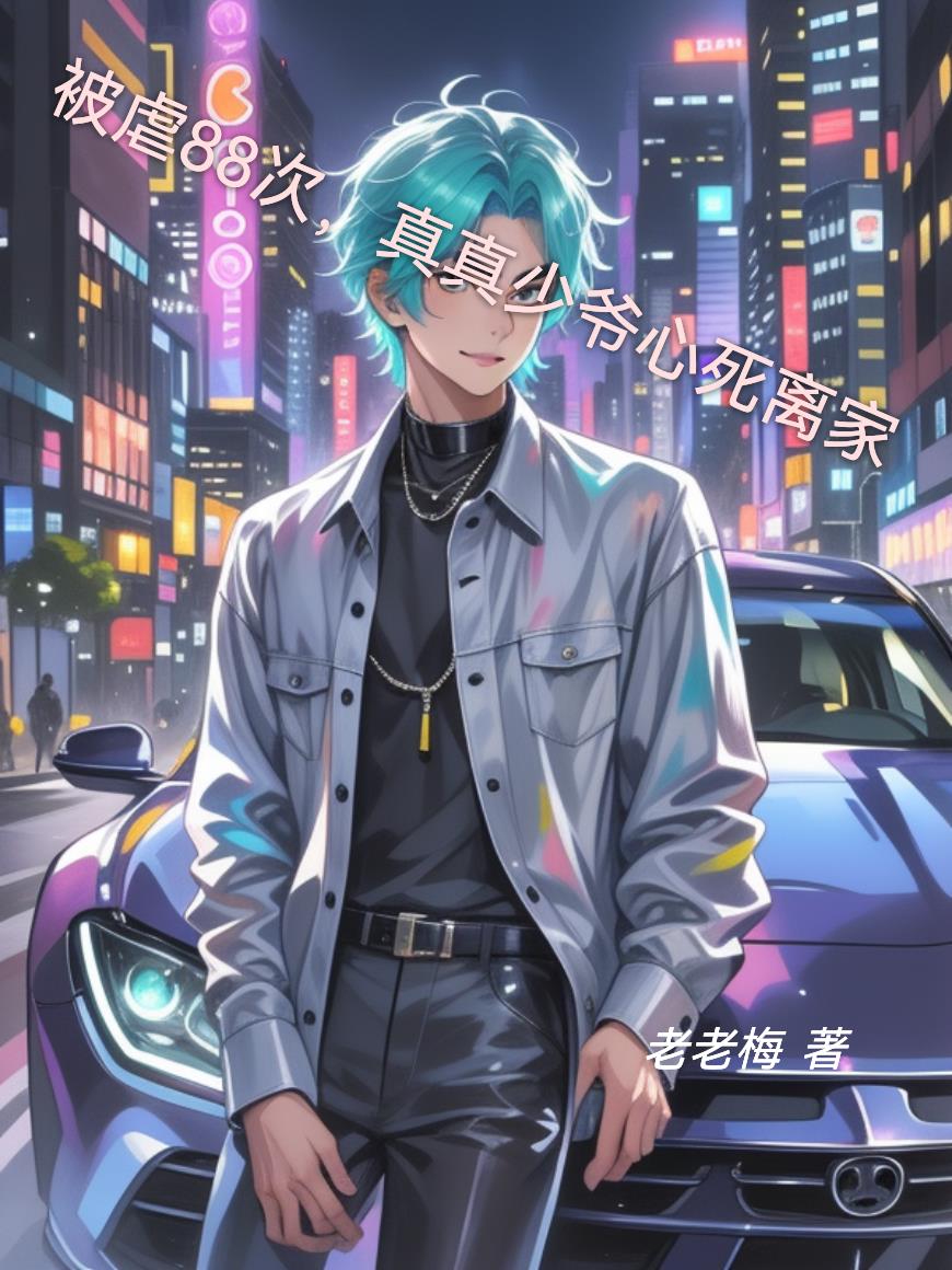 被虐88次,真真少爷心死离家