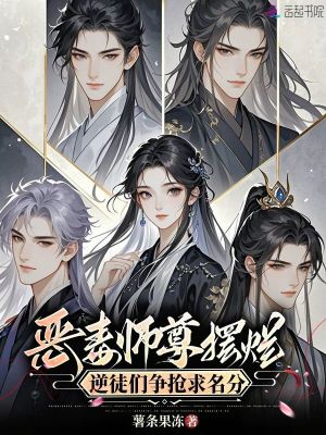 恶毒师尊摆烂,逆徒们争抢求名分