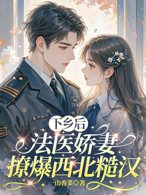下乡后,法医娇妻撩爆西北糙汉