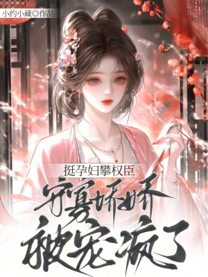 挺孕肚攀权臣,守寡娇娇被宠疯了