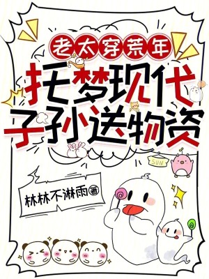 老太穿荒年,托梦现代子孙送物资