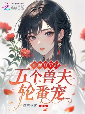 恶雌有空间,五个兽夫轮番宠