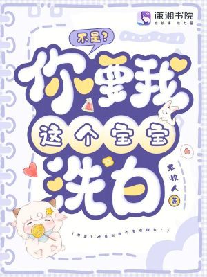 不是?你要我这个宝宝洗白?