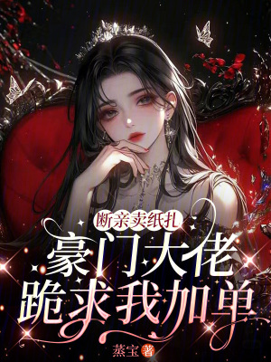 断亲卖纸扎，豪门大佬跪求我加单
