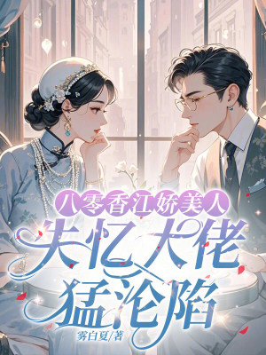 八零香江娇美人,失忆大佬猛沦陷