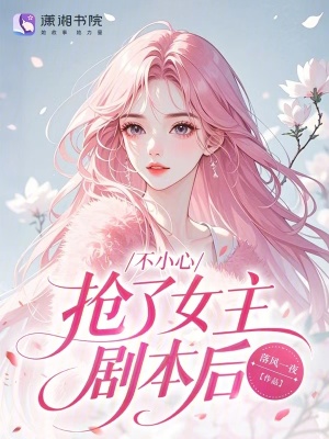 不小心抢了女主剧本后!