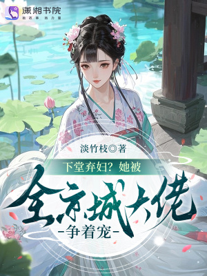 下堂弃妇?她被全京城大佬争着宠