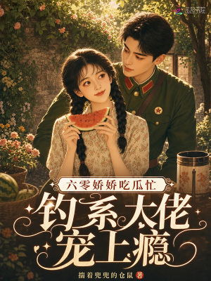 六零娇娇吃瓜忙,钓系大佬宠上瘾