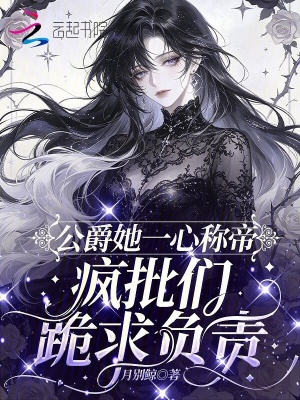 公爵她一心称帝,疯批们跪求负责