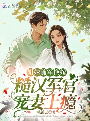 姐妹随军换嫁,糙汉军官宠妻上瘾