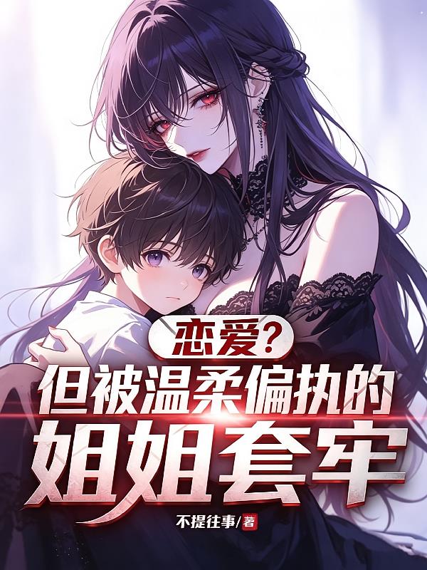 恋爱？但被偏执温柔的姐姐套牢