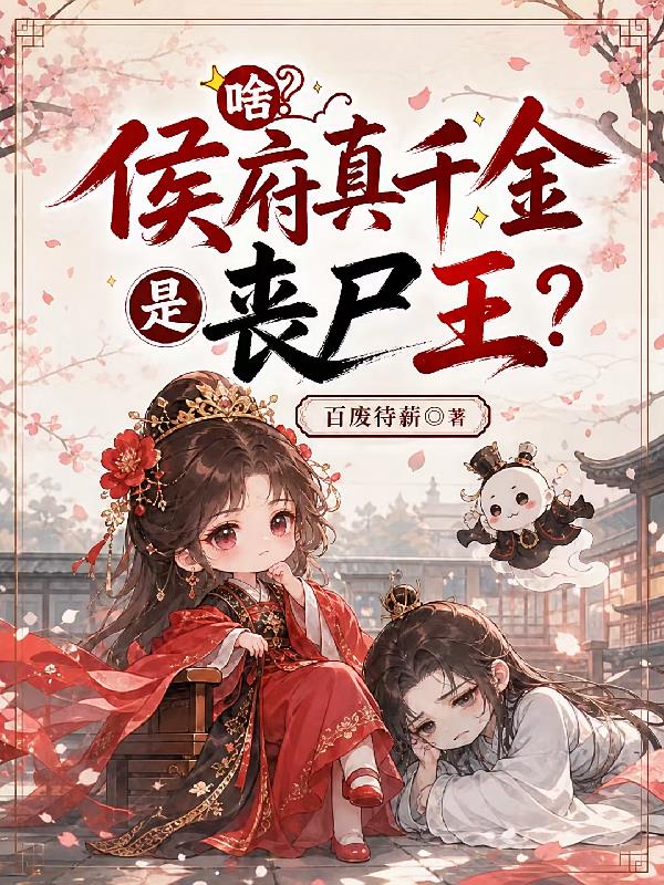 啥?侯府真千金是丧尸王!