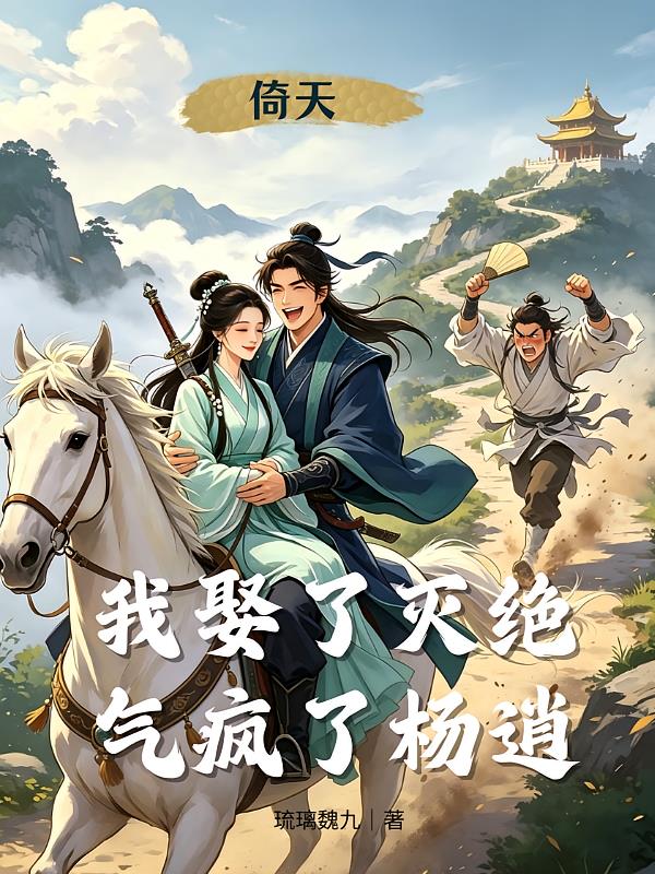 倚天:我娶了灭绝,气疯了杨逍