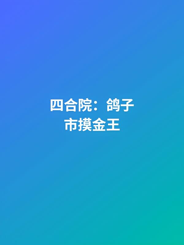 四合院:鸽子市摸金王