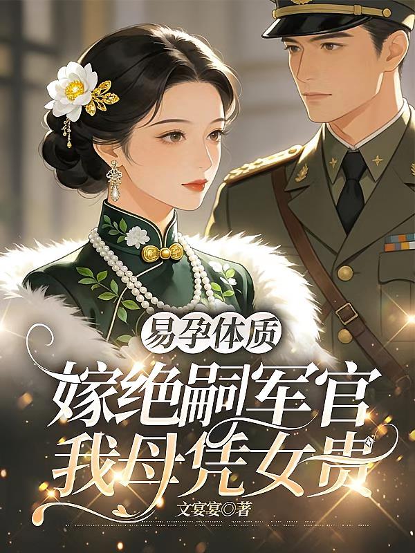 易孕体质，嫁绝嗣军官我母凭女贵