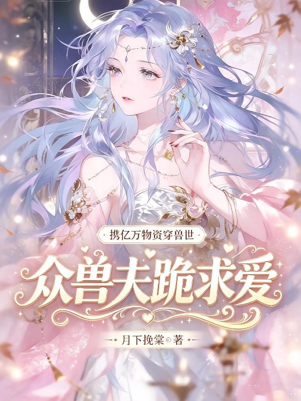 携亿万物资穿兽世,众兽夫跪求爱