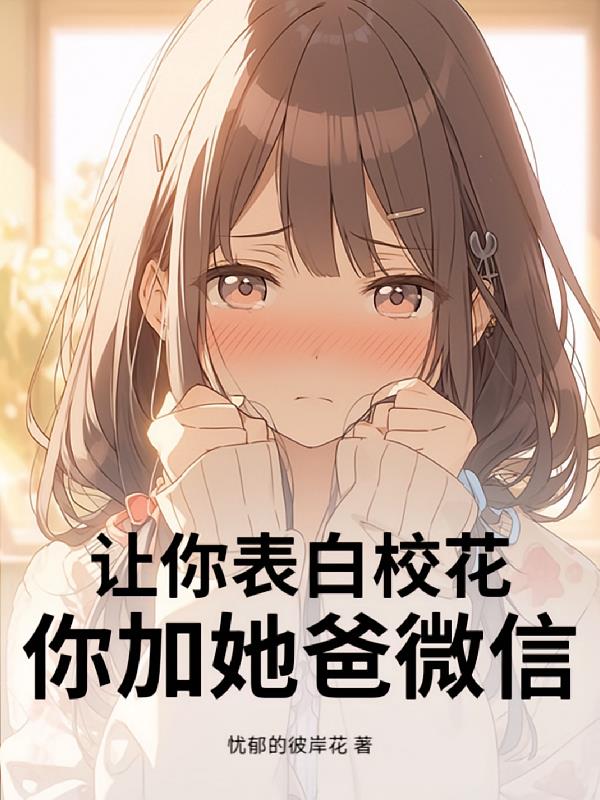 让你表白校花,你加她爸微信?