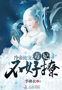 冷帝绝宠:毒妃,不好撩